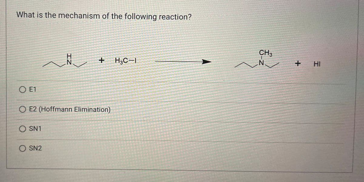 What is the mechanism of the following reaction?
H
+
H3C-1
OE1
E2 (Hoffmann Elimination)
SN1
SN2
CH3
N
+ HI
