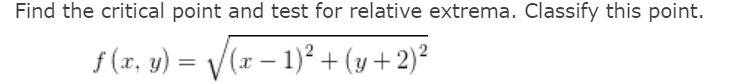 Find the critical point and test for relative extrema. Classify this point.
f (x, y) = V(r – 1)? + (y + 2)²
