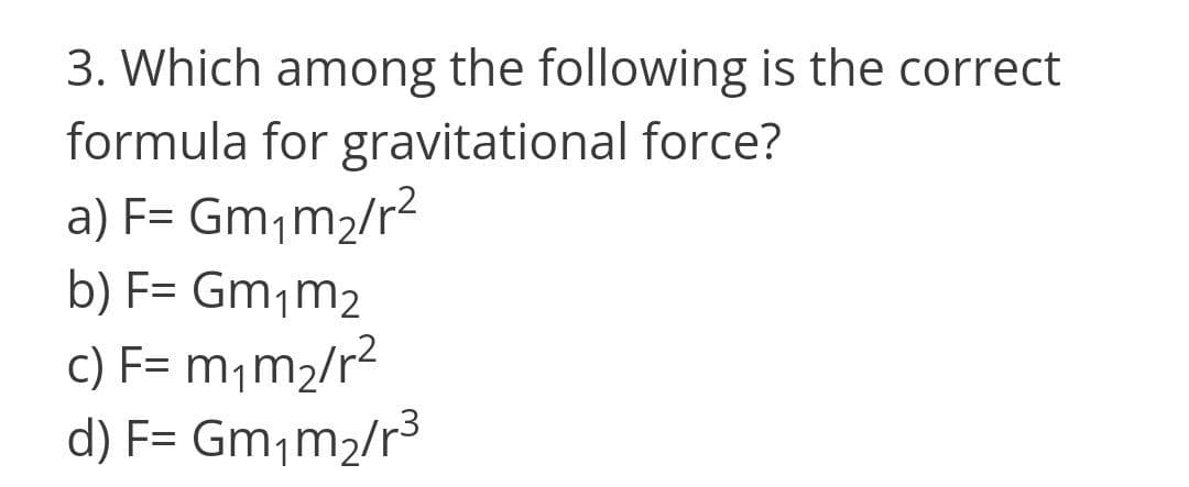 3. Which among the following is the correct
formula for gravitational force?
a) F= Gm,m2/r2
b) F= Gm¡m2
c) F= m¡m2/r2
d) F= Gm¡m2/r³
