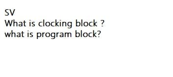 SV
What is clocking block ?
what is program block?
