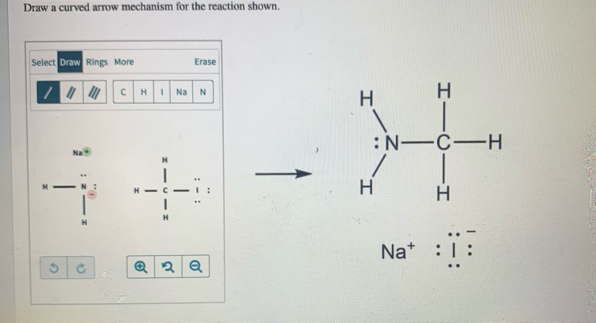 Draw a curved arrow mechanism for the reaction shown.
Select Draw Rings More
Erase
H
Na
H
:N-C-H
Na
H
-N:
H
H - C -T:
H.
H.
Na* : 1:
