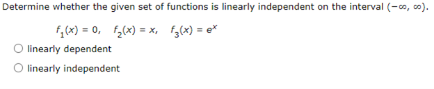 Determine whether the given set of functions is linearly independent on the interval (-∞o, co).
f₁(x) = 0, f₂(x) = x,
f(x) = ex
O linearly dependent
O linearly independent