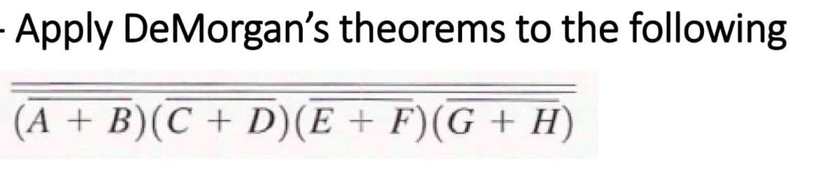 Apply DeMorgan's theorems to the following
(A + B)(C+ D)(E + F)(G + H)