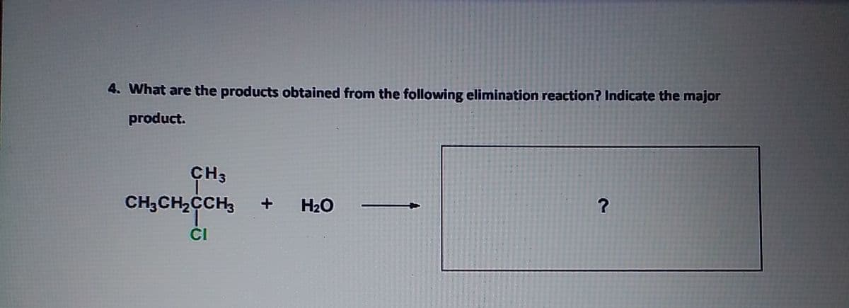 4. What are the products obtained from the following elimination reaction? Indicate the major
product.
ÇH3
CH3CH2CCH3
+
H2O
ČI
