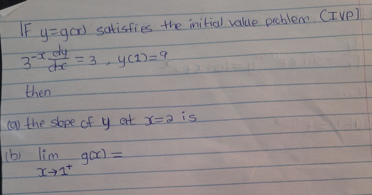 IF y=god satisfies the initial value problem (IVP)
-x dy
dx = 3
y(1) = 9
3-x
then
3
(a) the slope of y at x=2 is
(b) lim
goo) =
X+1+