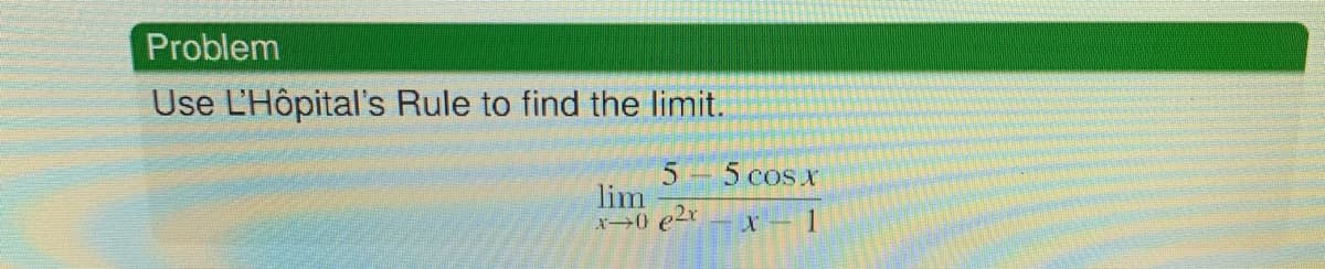 Problem
Use L'Hôpital's Rule to find the limit.
5 cos x
lim
X0 e2r
1
