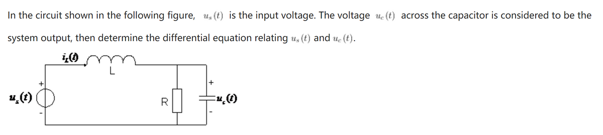 In the circuit shown in the following figure, u, (t) is the input voltage. The voltage ue (t) across the capacitor is considered to be the
system output, then determine the differential equation relating u, (t) and ue (t).
+
u,(1)
R
