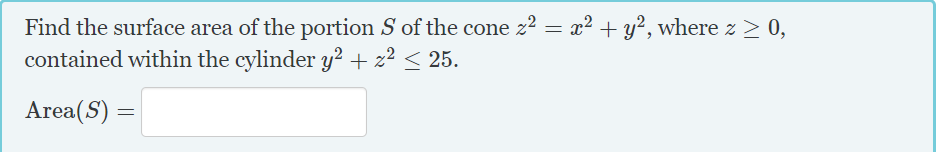 Find the surface area of the portion S of the cone z2 = x? + y², where z > 0,
contained within the cylinder y² + z² < 25.
