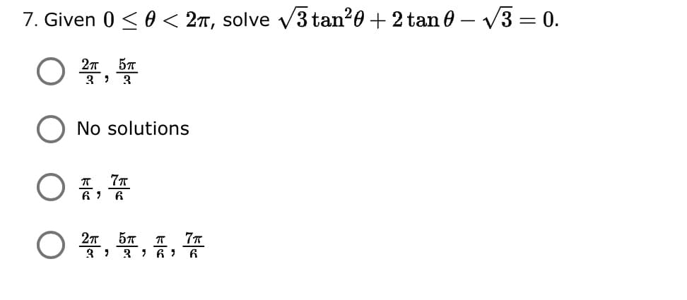 7. Given 0 <0 < 2n, solve v3 tan?0 + 2 tan e – V3 = 0.
O 4,
3 ) 3
No solutions
61 6
O 4, , 1,
3 ) 3 6: 6.

