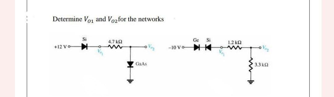 Determine Vo₁ and Vo₂ for the networks
+12 Vo
Si
4,7 ΚΩ
www
GaAs
-10 Vo
Ge Si
1.2 ΚΩ
www
- Von
3.3 ΚΩ