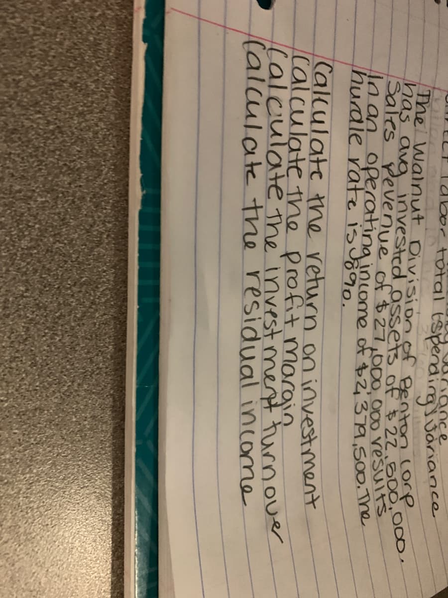 a
Rance
0ortotal tSpendingjJariance
The Walnut Division of Benton core
hurdle rate isug9o.
Calculate the return on investment
Calculate the profit, nmargin
ÇalculateThe invest ment turnover
(alculate the residual income
