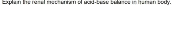 Explain the renal mechanism of acid-base balance in human body.
