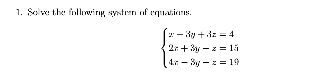 1. Solve the following system of equations.
x - 3y + 3z = 4
2x + 3y - z = 15
4x 3y - z = 19
