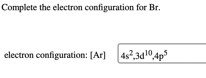 Complete the electron configuration for Br.
electron configuration: [Ar] 4s²,3d¹0,4p5