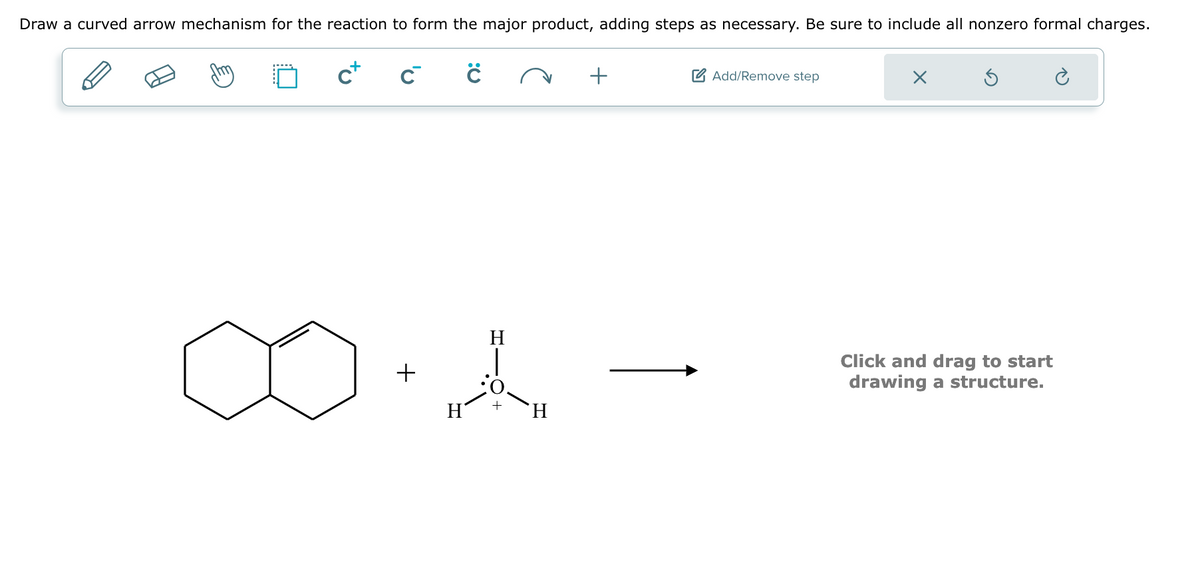Draw a curved arrow mechanism for the reaction to form the major product, adding steps as necessary. Be sure to include all nonzero formal charges.
U
c+
C
+
C
H
A
H
H
+
Add/Remove step
Click and drag to start
drawing a structure.