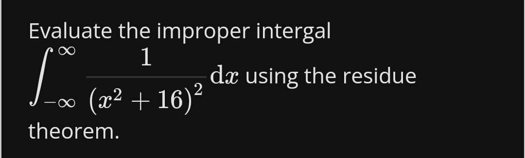 Evaluate the improper intergal
1
dx using the residue
(x² + 16)?
theorem.
