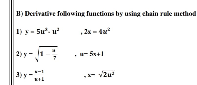 B) Derivative following functions by using chain rule method
1) у %3D 5u3- и?
, 2x = 4u?
и
2) у %3D |1
, u= 5x+1
|
и-1
3) y =
, X= V2u?
и+1
