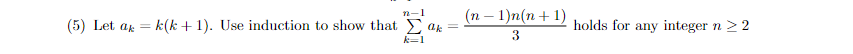 (п - 1)п (n + 1)
n-1
(5) Let ag = k(k + 1). Use induction to show that E ak =
holds for any integer n > 2
3
k=1
