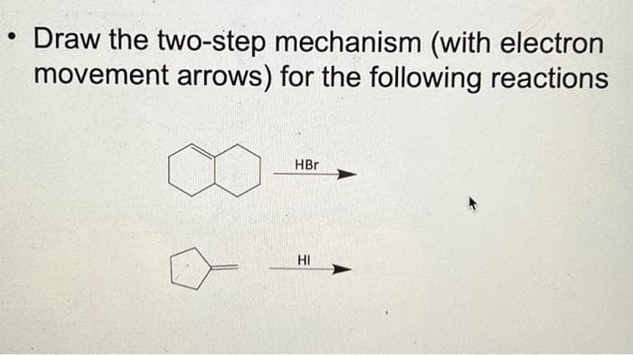 • Draw the two-step mechanism (with electron
movement arrows) for the following reactions
HBr
HI