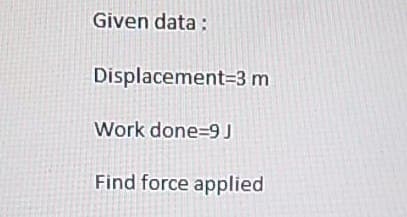 Given data:
Displacement=3 m
Work done 9 J
Find force applied