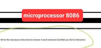 microprocessor 8086
Write the necessary instruction to reverse 4 word stored at DS:0400 use XCHG instruction