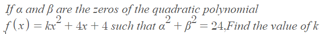If a and ß are the zeros of the quadratic polynomial
2
f(x) = kx + 4xr + 4 such that a +f² = 24,Find the value of k
