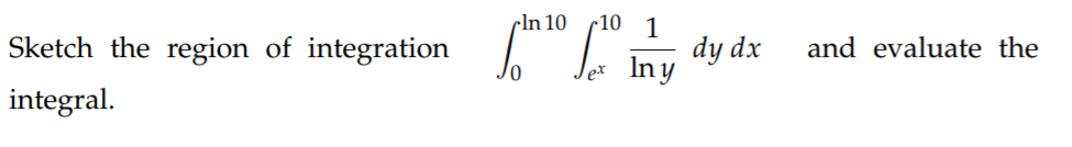 cln 10
•10 1
Sketch the region of integration
dy dx
In y
and evaluate the
integral.
