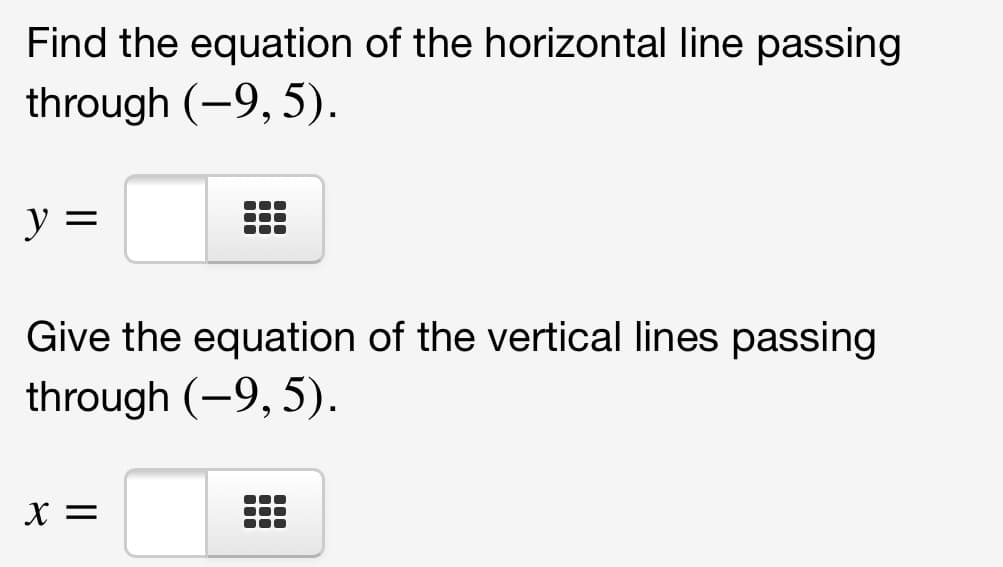 Find the equation of the horizontal line passing
through (-9, 5).
Give the equation of the vertical lines passing
through (-9, 5).
X =
