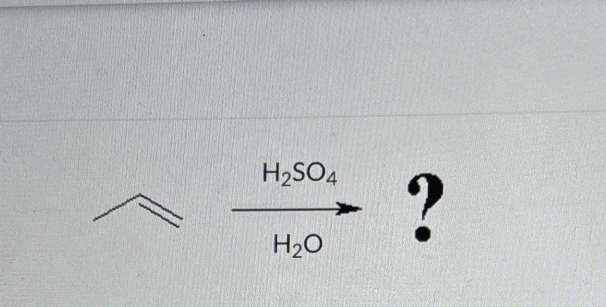 H2SO4
H₂O
?