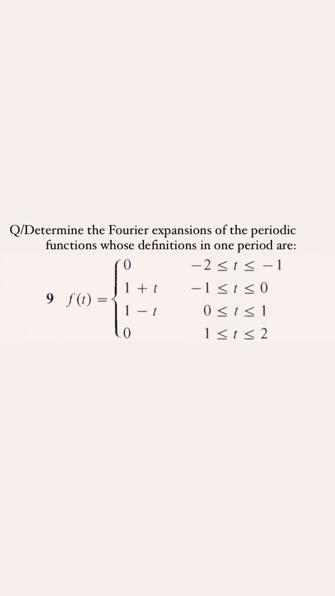 Q/Determine the
functions whose definitions in one period are:
rier expansions of the periodic
-2 <t< -1
-1<t<0
9 f(t) =
1 - t
0 <is1
1<ts2
