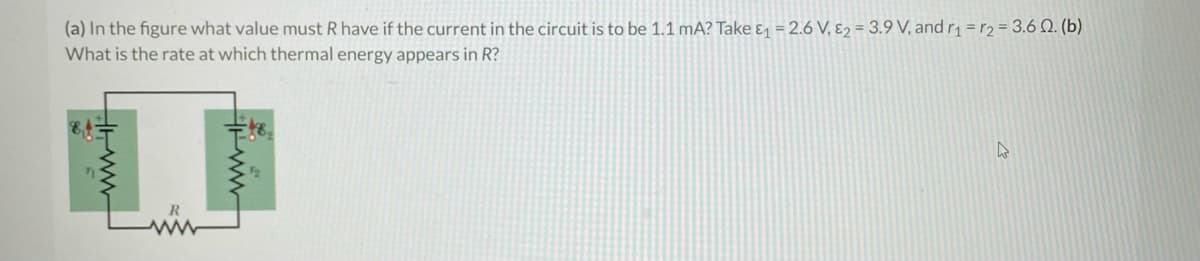 (a) In the figure what value must R have if the current in the circuit is to be 1.1 mA? Take ₁ = 2.6 V, E2 = 3.9 V, and r₁ r2 = 3.6 Q. (b)
What is the rate at which thermal energy appears in R?
ww
4