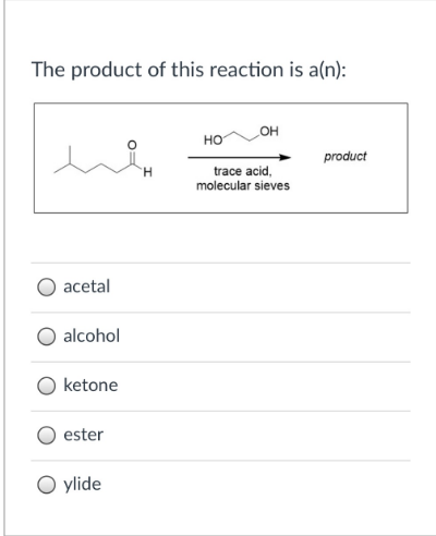 The product of this reaction is a(n):
OH
HO
product
trace acid,
molecular sieves
H.
acetal
alcohol
ketone
ester
O ylide

