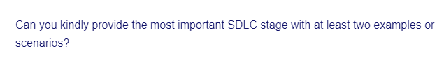 Can you kindly provide the most important SDLC stage with at least two examples or
scenarios?