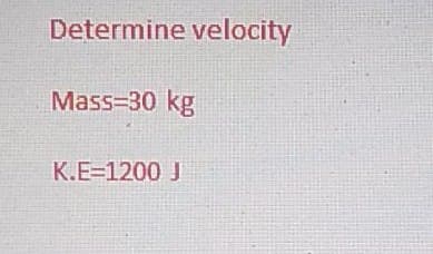 Determine velocity
Mass=30 kg
K.E=1200 J

