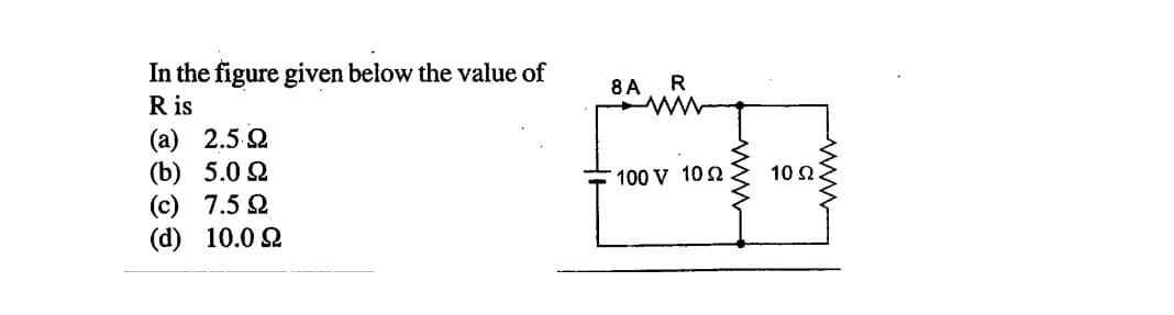 In the figure given below the value of
R is
(a) 2.5 2
(b) 5.0 2
(c) 7.5 2
(d) 10.0 2
8A
R
100 V 10 2
10 2
ww
