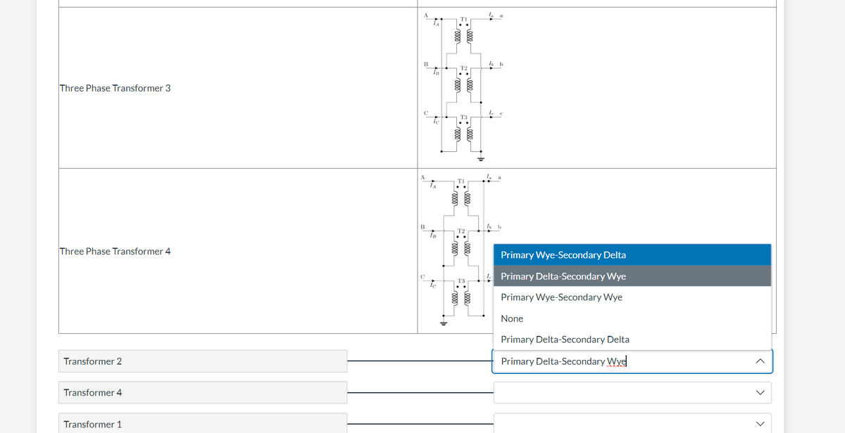 Three Phase Transformer 3
Three Phase Transformer 4
Transformer 2
Transformer 4
Transformer 1
B
B
Ic
-elle
Is b
Primary Wye-Secondary Delta
Primary Delta-Secondary Wye
Primary Wye-Secondary Wye
None
Primary Delta-Secondary Delta
Primary Delta-Secondary Wye