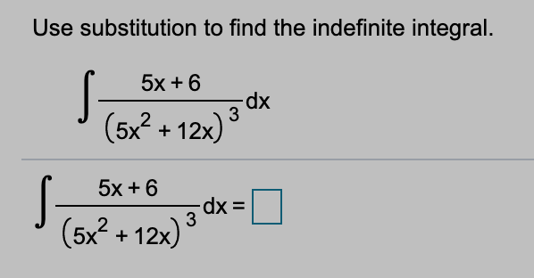 Use substitution to find the indefinite integral.
5х + 6
xp-
3
(5x? + 12x)
5х + 6
3 dx =
5x + 12x)
2
