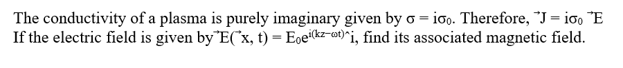 The conductivity of a plasma is purely imaginary given by o = ioo. Therefore, J = ioo E
If the electric field is given by 'E('x, t) = Ee¹(kz-t)^i, find its associated magnetic field.