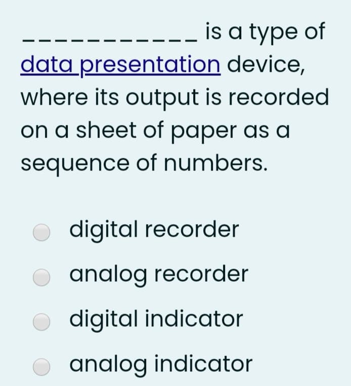is a type of
data presentation device,
where its output is recorded
on a sheet of paper as a
sequence of numbers.
digital recorder
analog recorder
O digital indicator
O analog indicator
