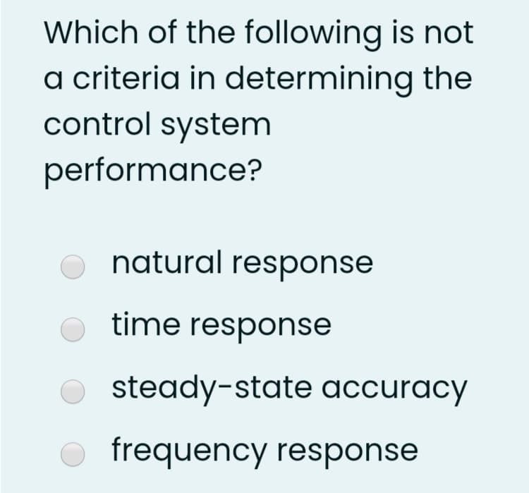 Which of the following is not
a criteria in determining the
control system
performance?
natural response
time response
O steady-state accuracy
frequency response
