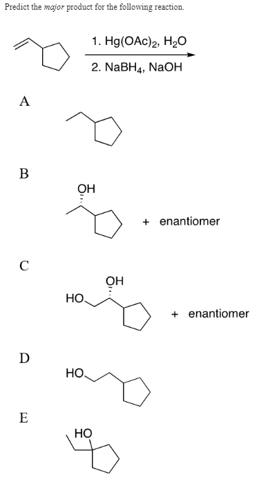 Predict the major product for the following reaction.
A
B
с
D
E
5...
1. Hg(OAc)2, H₂O
2. NaBH4, NaOH
OH
HO
HO
HO
OH
+ enantiomer
+ enantiomer