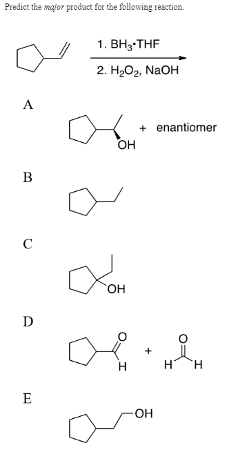 Predict the major product for the following reaction.
A
B
C
D
E
1. BH 3 THF
2. H₂O2, NaOH
OH
XOM
OH
H
+ enantiomer
+
OH
i
Н