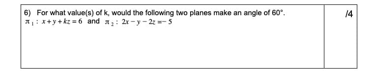 6) For what value(s) of k, would the following two planes make an angle of 60°.
I1: x+y+ kz = 6 and 12: 2x -y - 2z =- 5
14
