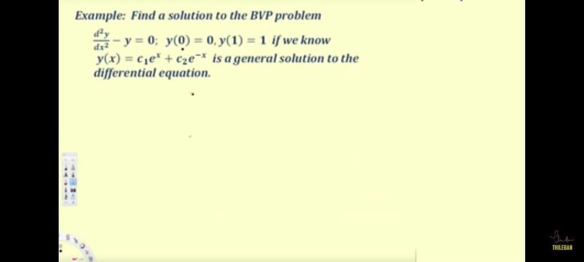 Example: Find a solution to the BVP problem
d-y = 0; y(0) = 0, y(1) = 1 if we know
y(x) = c1e* + ¢ze¬* is a general solution to the
differential equation.
%3D
THILEBAN
