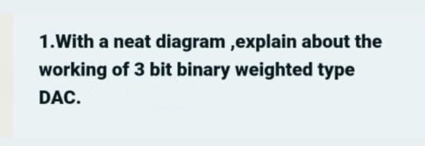 1.With a neat diagram ,explain about the
working of 3 bit binary weighted type
DAC.
