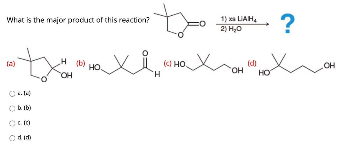 What is the major product of this reaction?
1) xs LIAIH4
2) H20
(q) H´
НО.
HO
(c) HO,
TH.
(a)
(d)
HO,
HO
HO
а. (а)
o b. (b)
с. (с)
d. (d)
