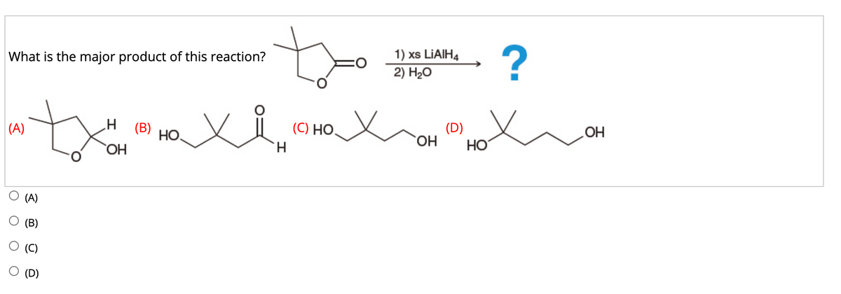 What is the major product of this reaction?
1) xs LIAIH4
2) Hо
H
(B)
НО.
(A)
(C) HO.
(D)
HO
H.
HO,
HO
HO
(A)
(B)
