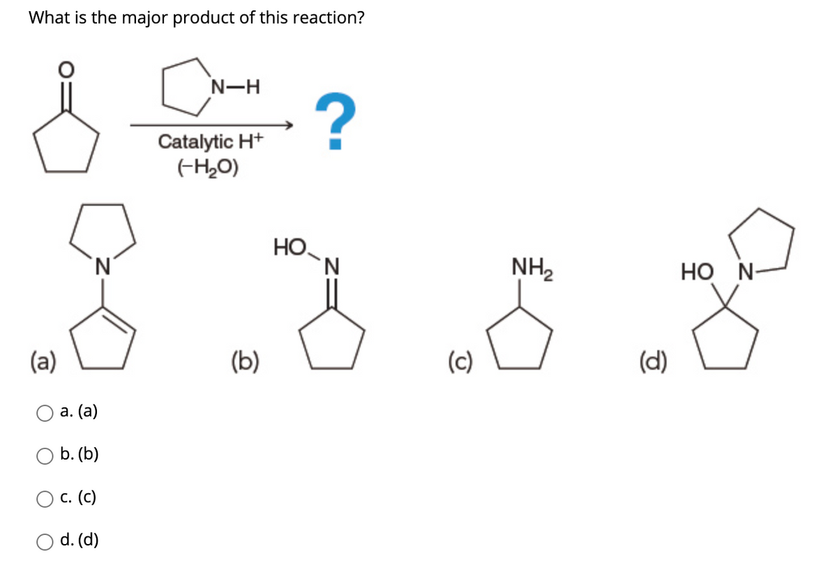 What is the major product of this reaction?
N-H
-?
Catalytic H+
EH20)
3.6.8
HO
'N.
NH2
HO N-
(a)
(b)
(c)
(d)
а. (а)
b. (b)
с. (с)
d. (d)
