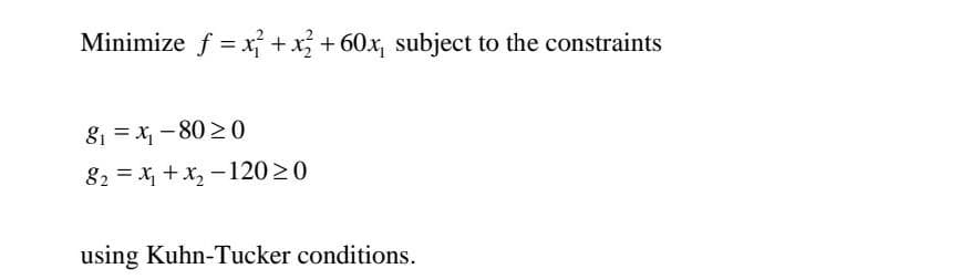 Minimize f = x² + x2 + 60x, subject to the constraints
8₁x₁-8020
82x₁+x₂-120≥0
using Kuhn-Tucker conditions.