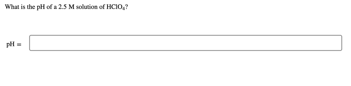 What is the pH of a 2.5 M solution of HC104?
pH
II
